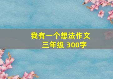 我有一个想法作文三年级 300字